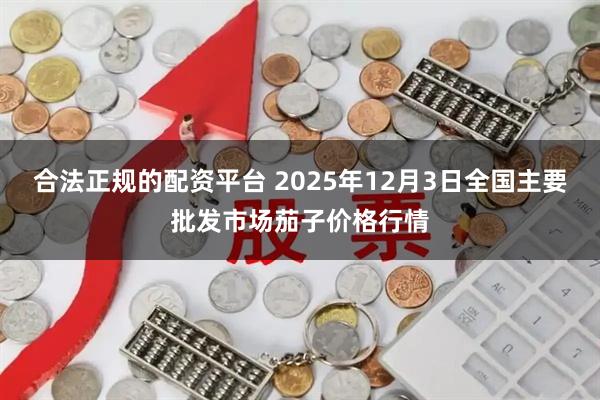 合法正规的配资平台 2025年12月3日全国主要批发市场茄子价格行情
