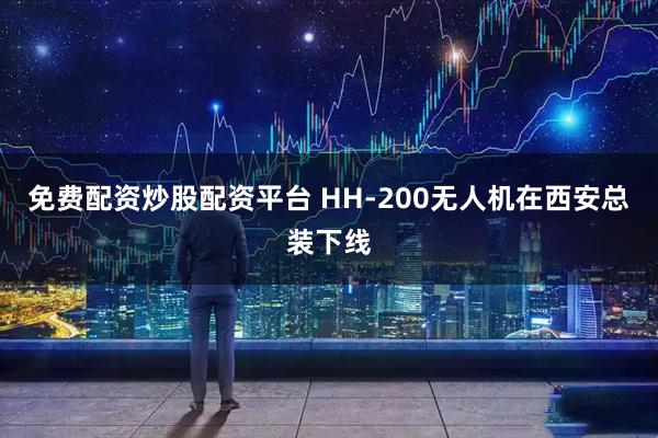 免费配资炒股配资平台 HH-200无人机在西安总装下线