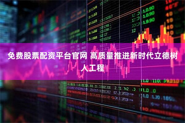 免费股票配资平台官网 高质量推进新时代立德树人工程